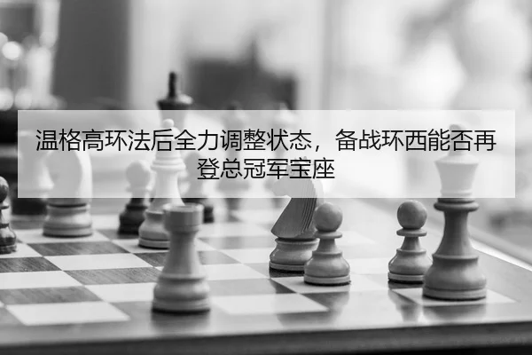 温格高环法后全力调整状态，备战环西能否再登总冠军宝座